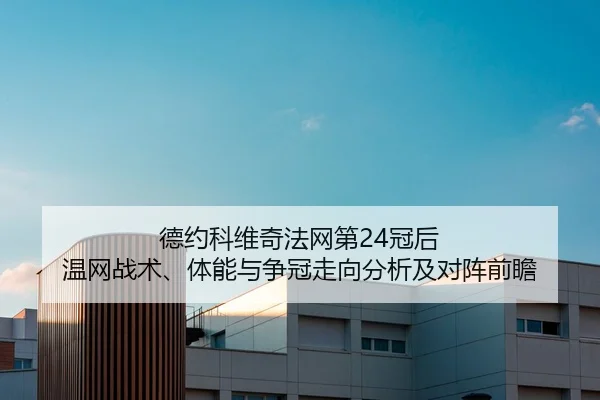 德约科维奇法网第24冠后 温网战术、体能与争冠走向分析及对阵前瞻 | Tencent Sports