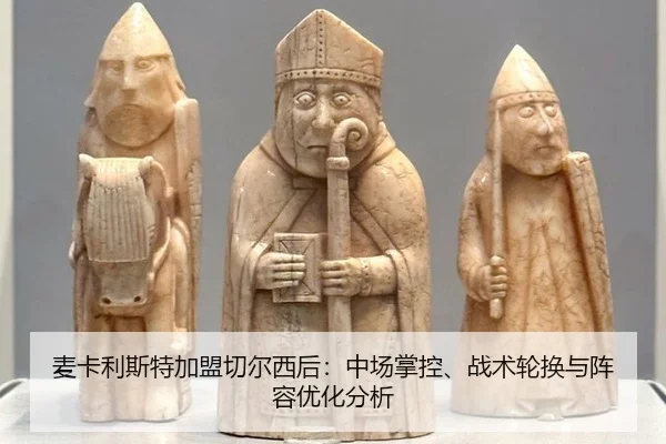 麦卡利斯特加盟切尔西后：中场掌控、战术轮换与阵容优化分析